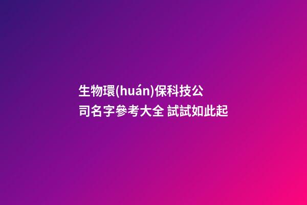 生物環(huán)保科技公司名字參考大全 試試如此起-第1張-公司起名-玄機(jī)派